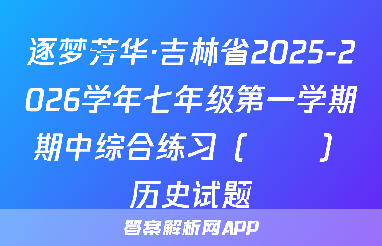 逐梦芳华·吉林省2025-2026学年七年级第一学期期中综合练习（••）历史试题