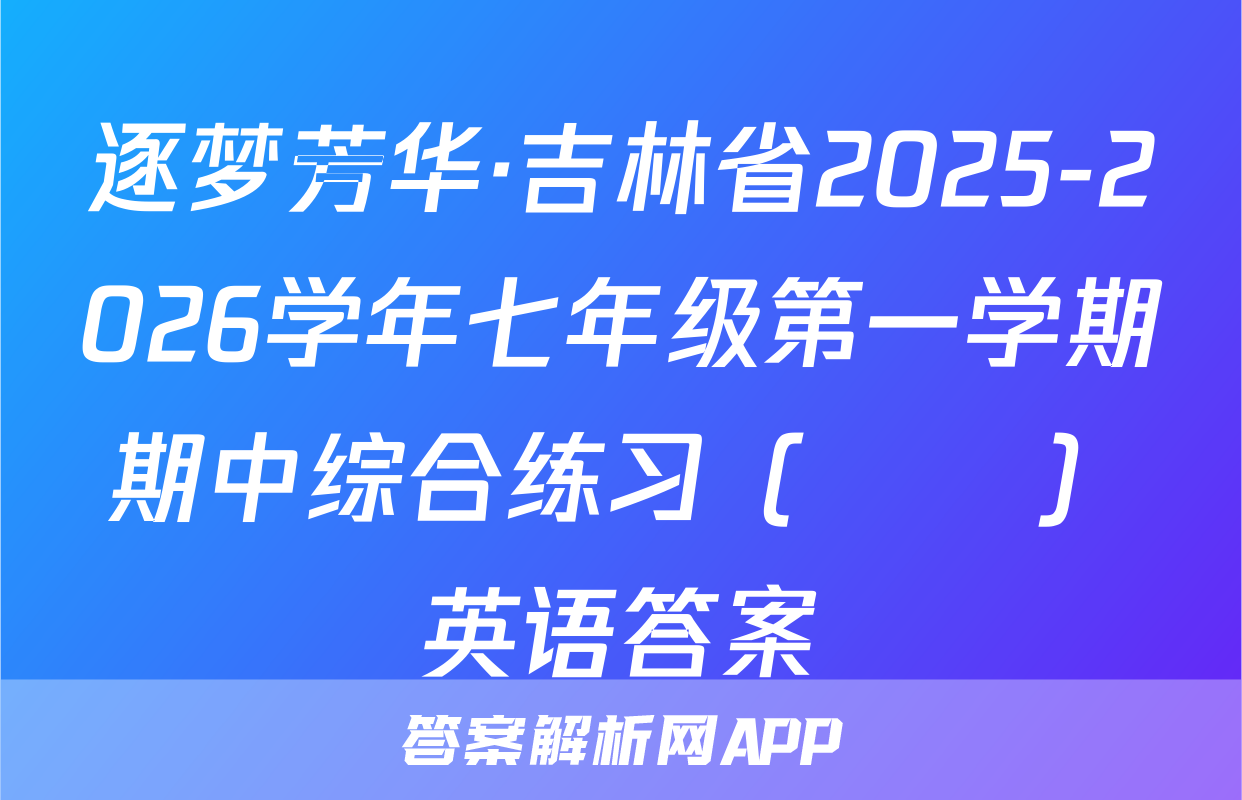 逐梦芳华·吉林省2025-2026学年七年级第一学期期中综合练习（••）英语答案