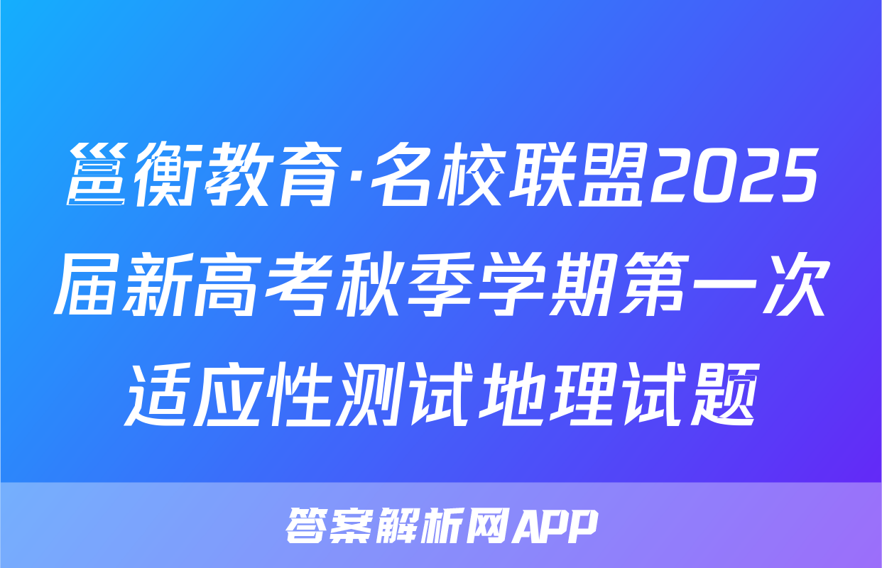 邕衡教育·名校联盟2025届新高考秋季学期第一次适应性测试地理试题