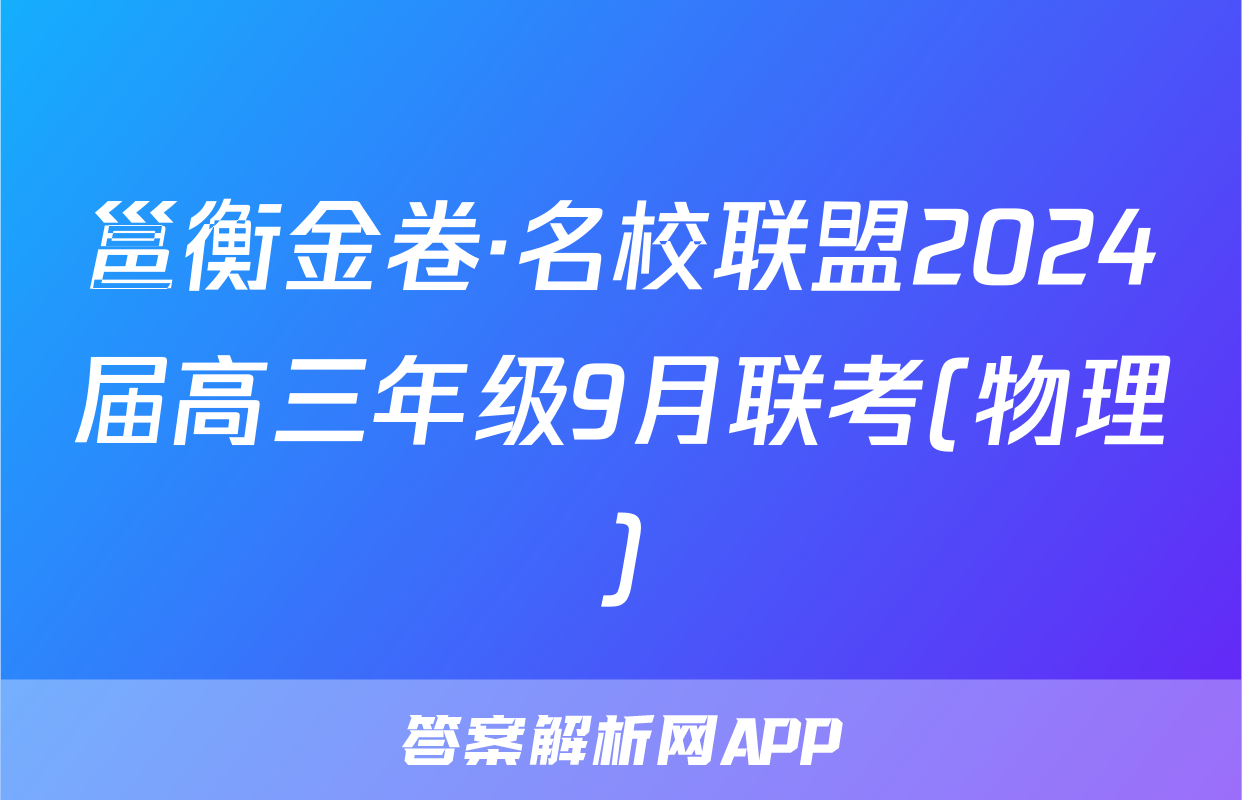 邕衡金卷·名校联盟2024届高三年级9月联考(物理)