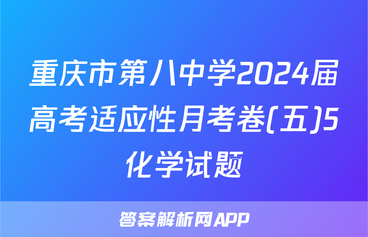 重庆市第八中学2024届高考适应性月考卷(五)5化学试题