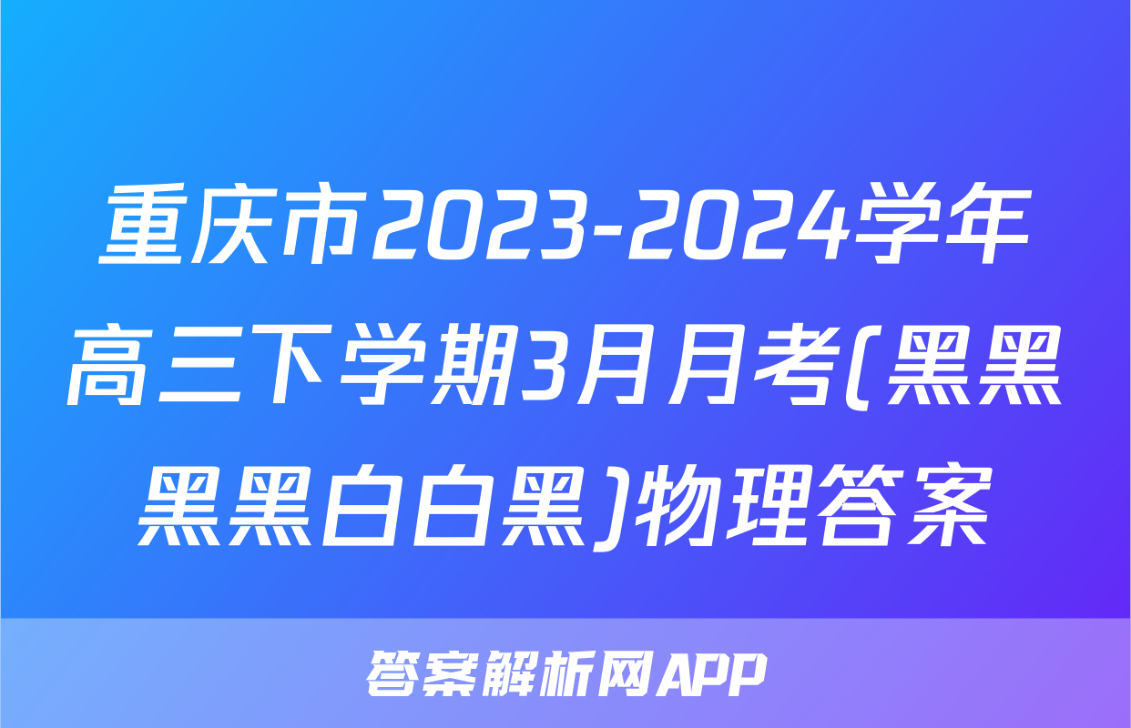 重庆市2023-2024学年高三下学期3月月考(黑黑黑黑白白黑)物理答案
