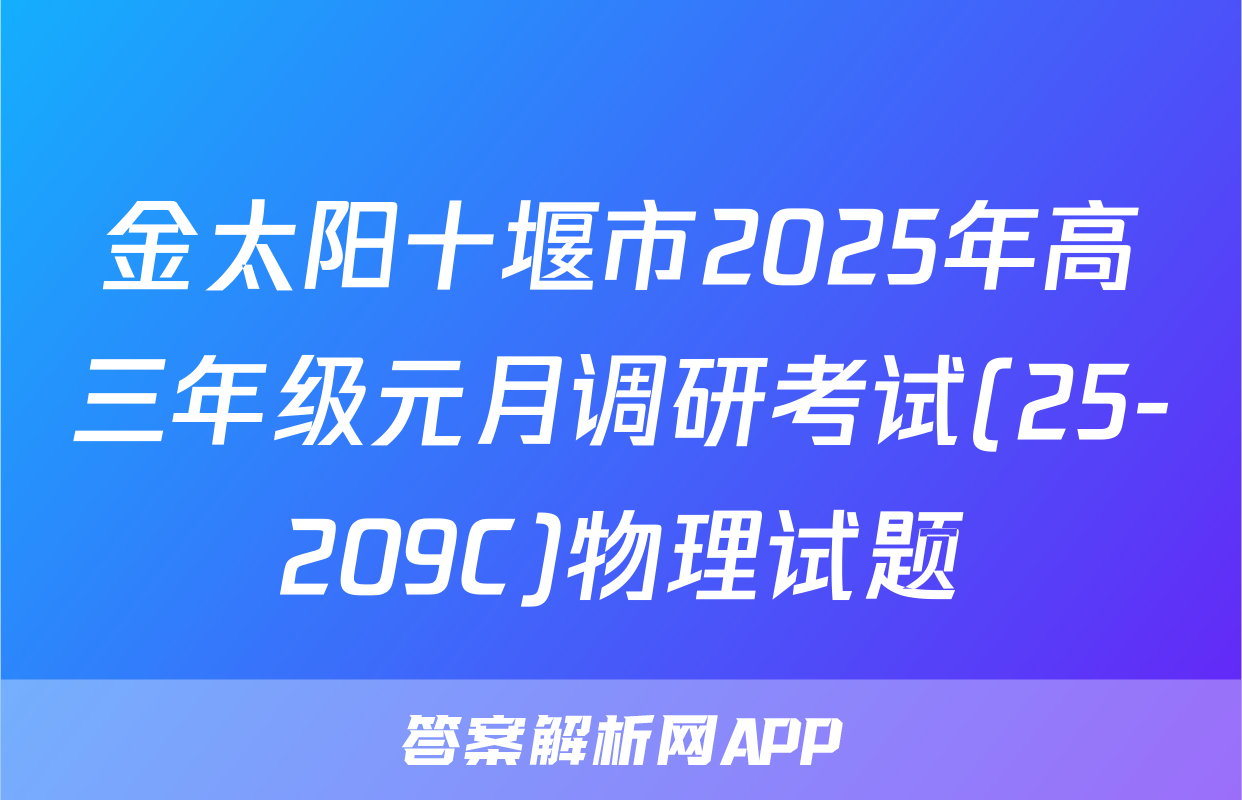 金太阳十堰市2025年高三年级元月调研考试(25-209C)物理试题