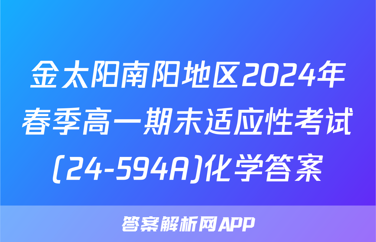 金太阳南阳地区2024年春季高一期末适应性考试(24-594A)化学答案
