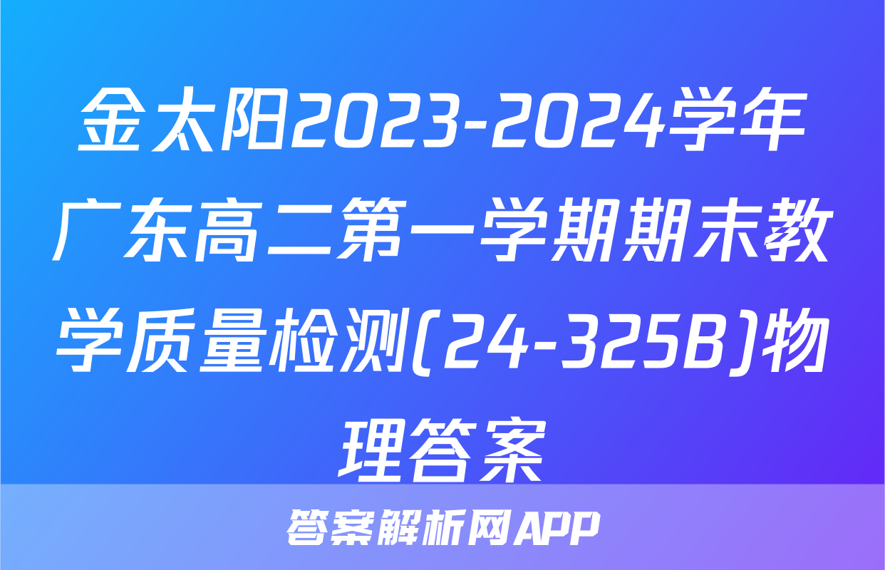 金太阳2023-2024学年广东高二第一学期期末教学质量检测(24-325B)物理答案
