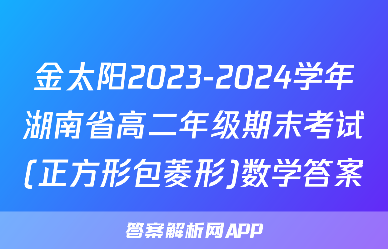 金太阳2023-2024学年湖南省高二年级期末考试(正方形包菱形)数学答案