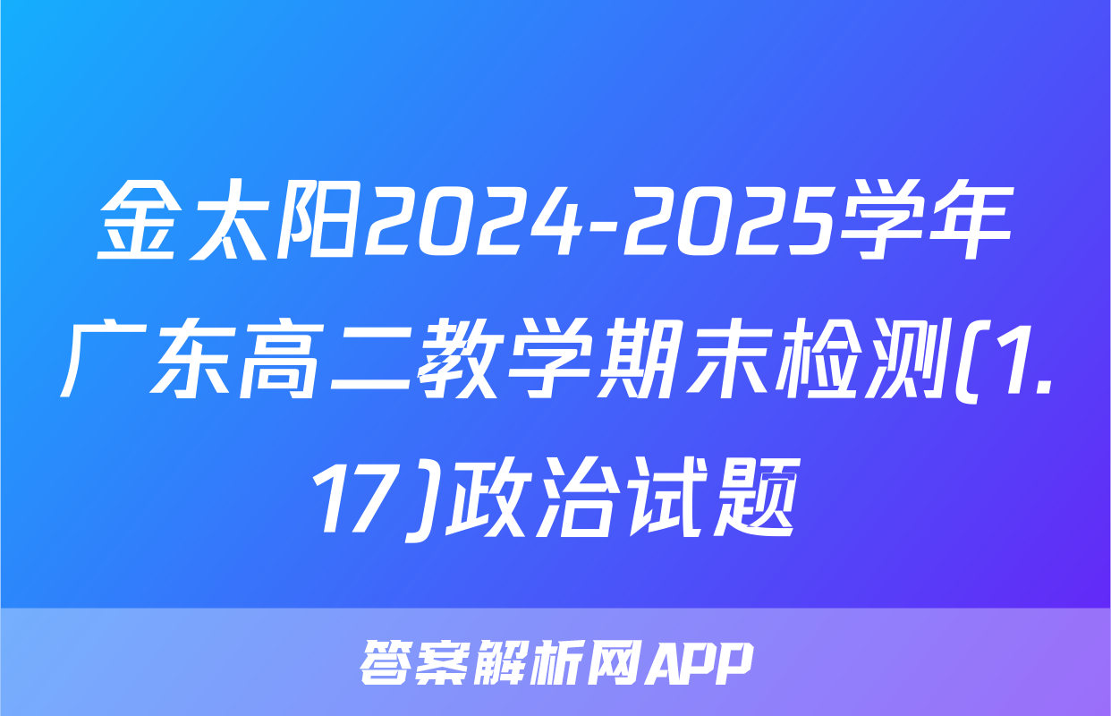 金太阳2024-2025学年广东高二教学期末检测(1.17)政治试题