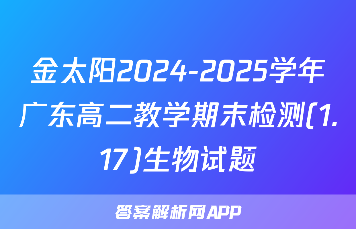 金太阳2024-2025学年广东高二教学期末检测(1.17)生物试题