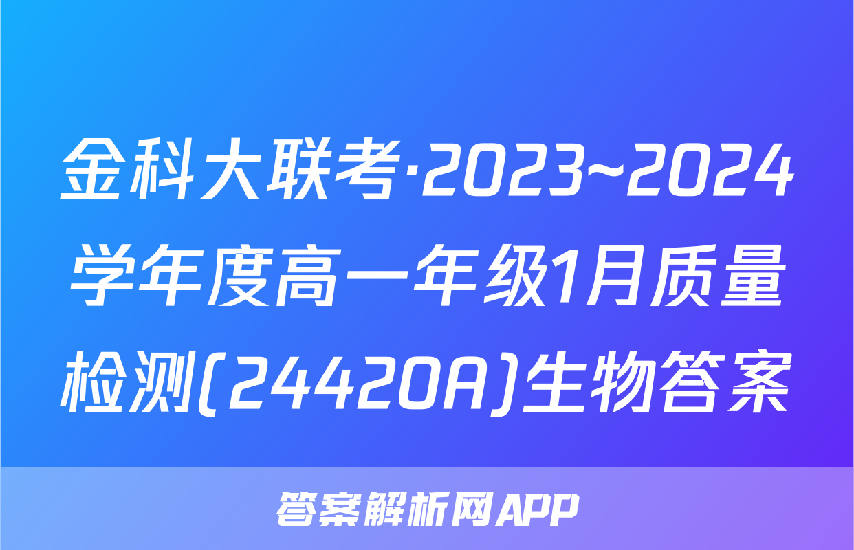 金科大联考·2023~2024学年度高一年级1月质量检测(24420A)生物答案