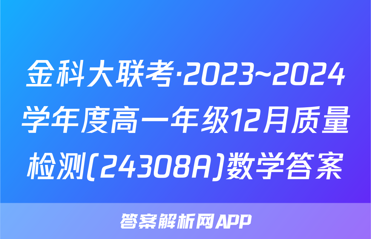 金科大联考·2023~2024学年度高一年级12月质量检测(24308A)数学答案