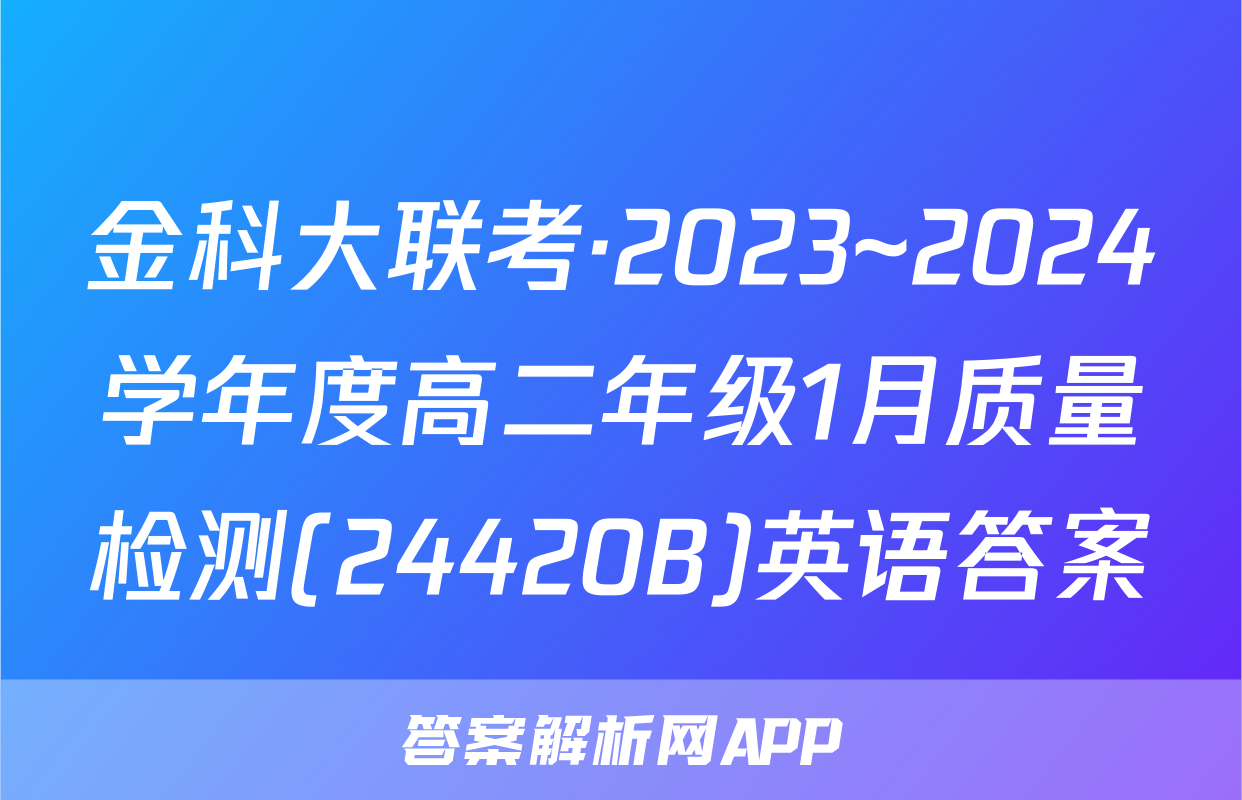 金科大联考·2023~2024学年度高二年级1月质量检测(24420B)英语答案