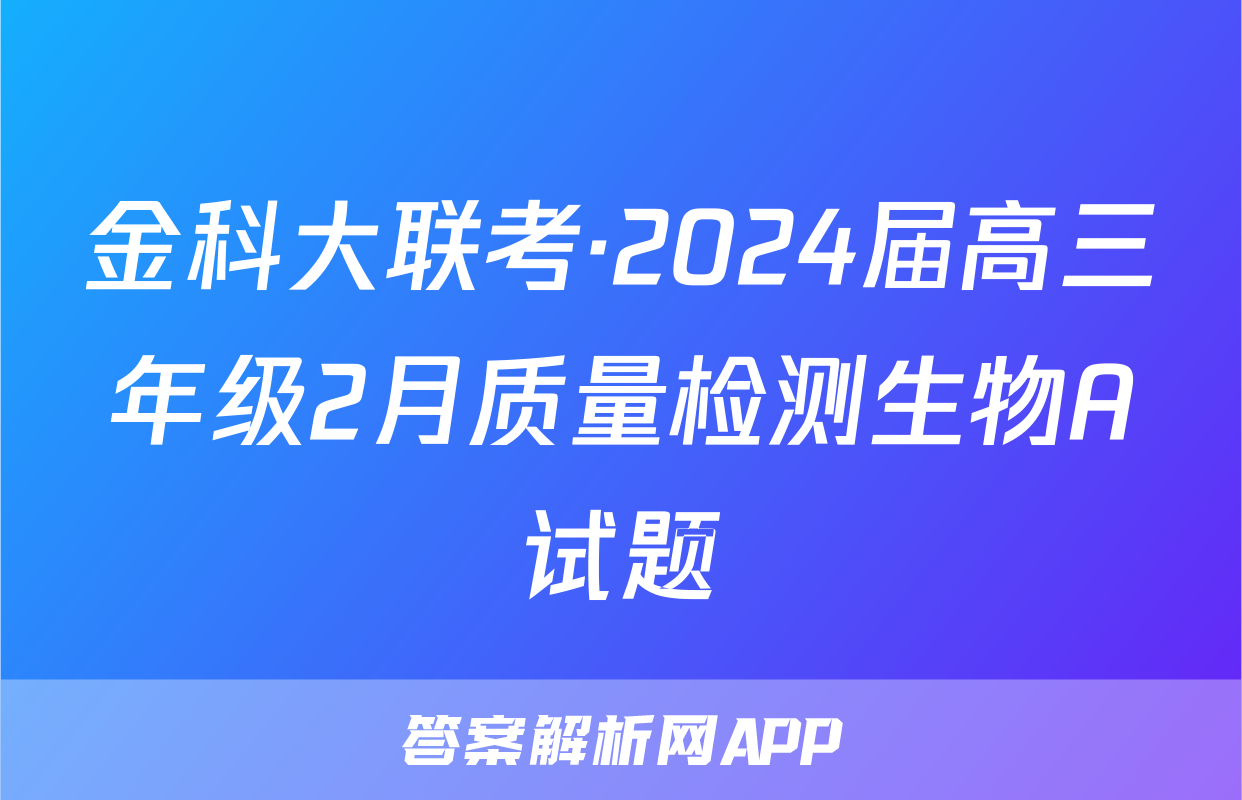 金科大联考·2024届高三年级2月质量检测生物A试题
