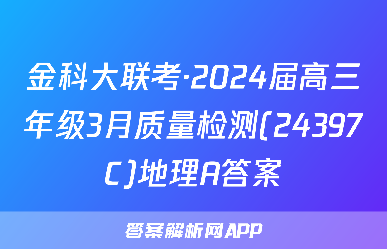 金科大联考·2024届高三年级3月质量检测(24397C)地理A答案
