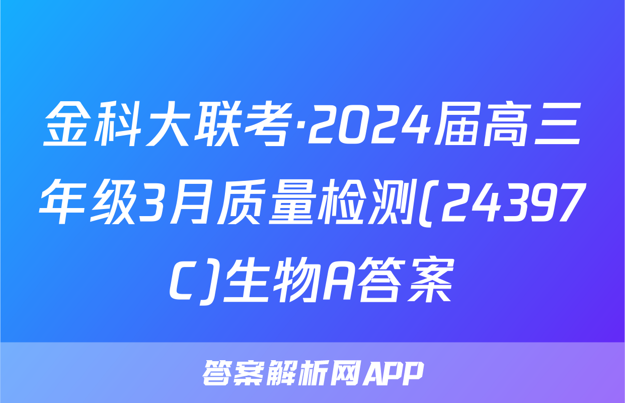 金科大联考·2024届高三年级3月质量检测(24397C)生物A答案