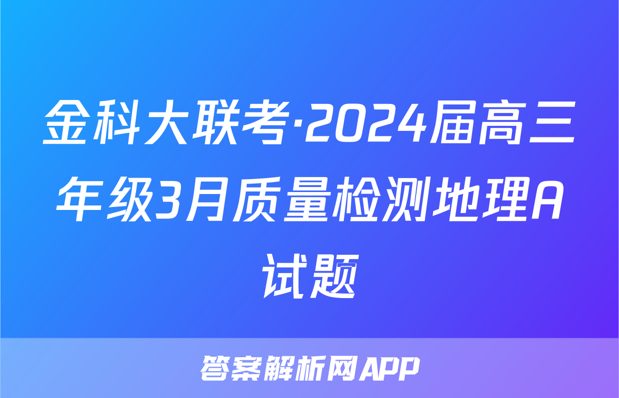 金科大联考·2024届高三年级3月质量检测地理A试题