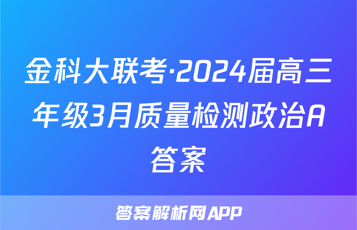 金科大联考·2024届高三年级3月质量检测政治A答案