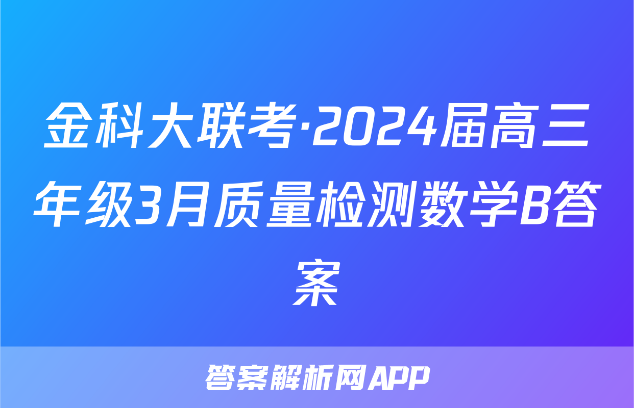 金科大联考·2024届高三年级3月质量检测数学B答案
