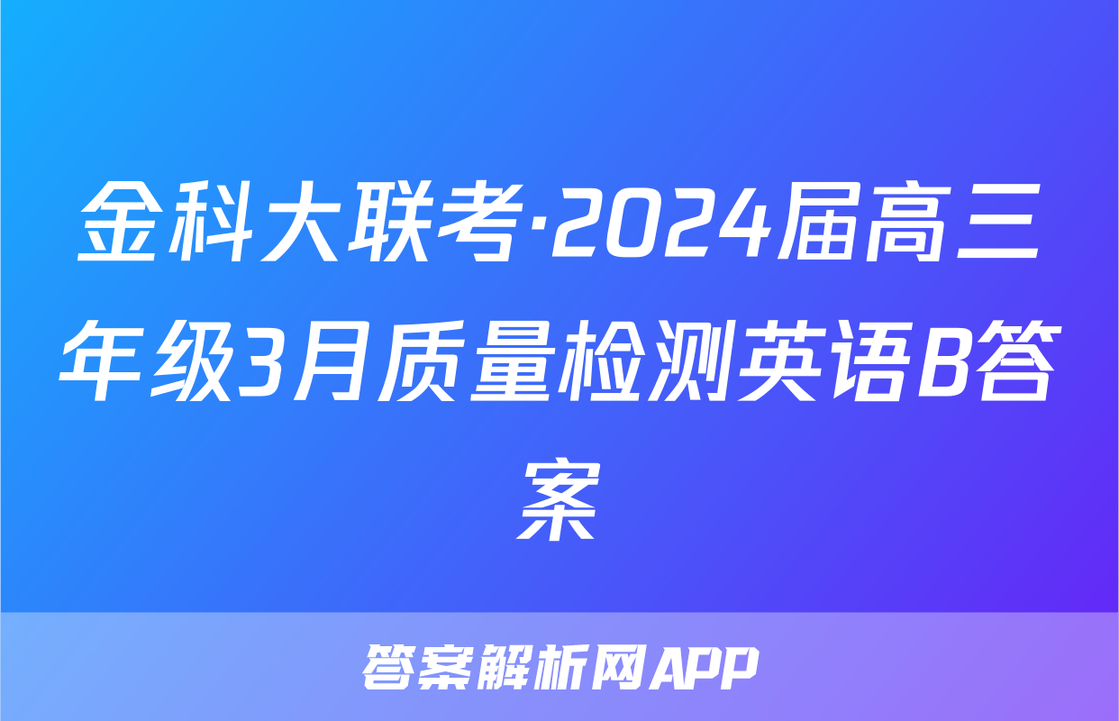 金科大联考·2024届高三年级3月质量检测英语B答案