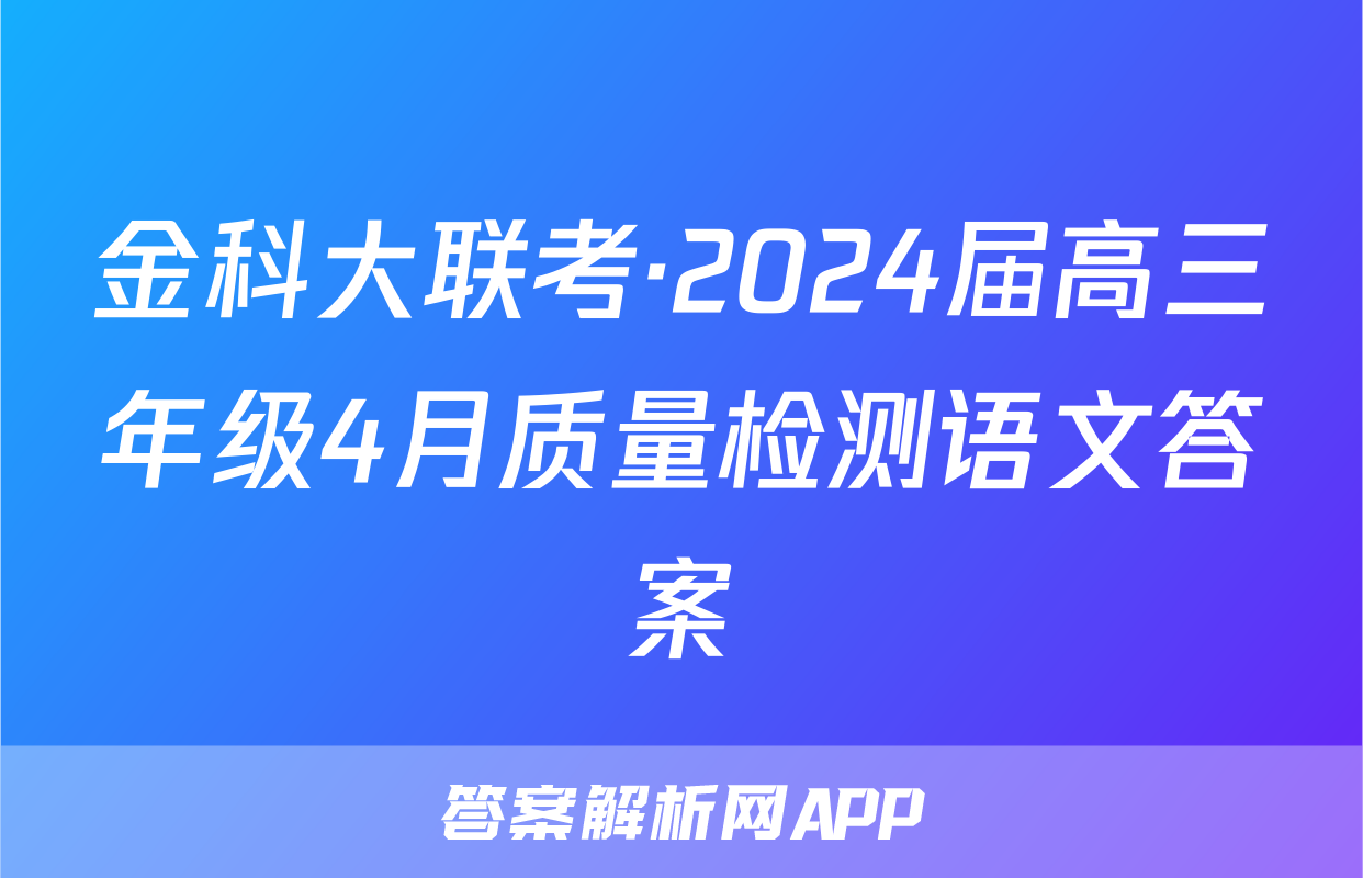 金科大联考·2024届高三年级4月质量检测语文答案