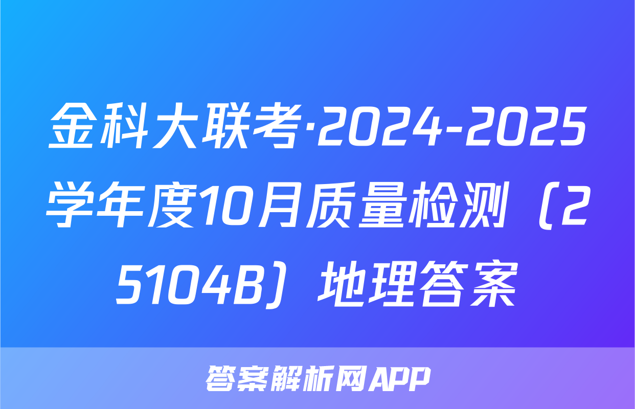 金科大联考·2024-2025学年度10月质量检测（25104B）地理答案