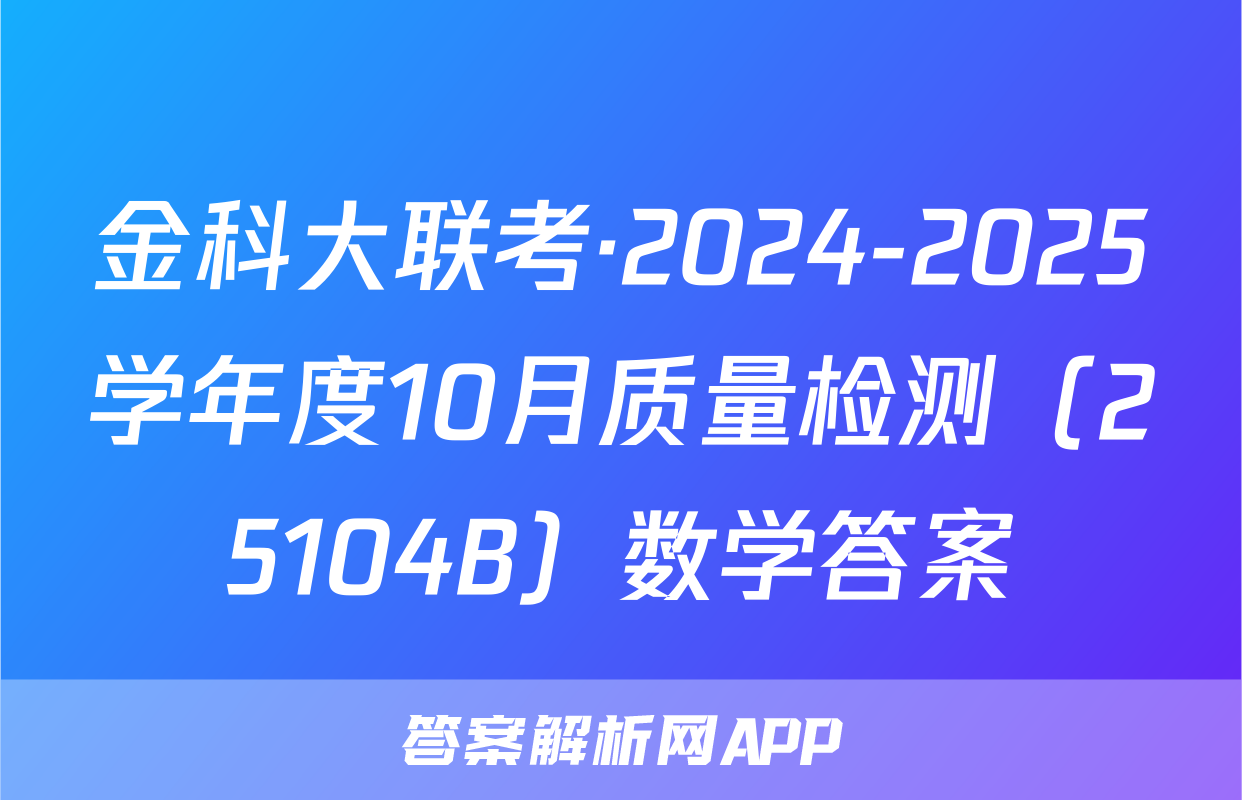 金科大联考·2024-2025学年度10月质量检测（25104B）数学答案