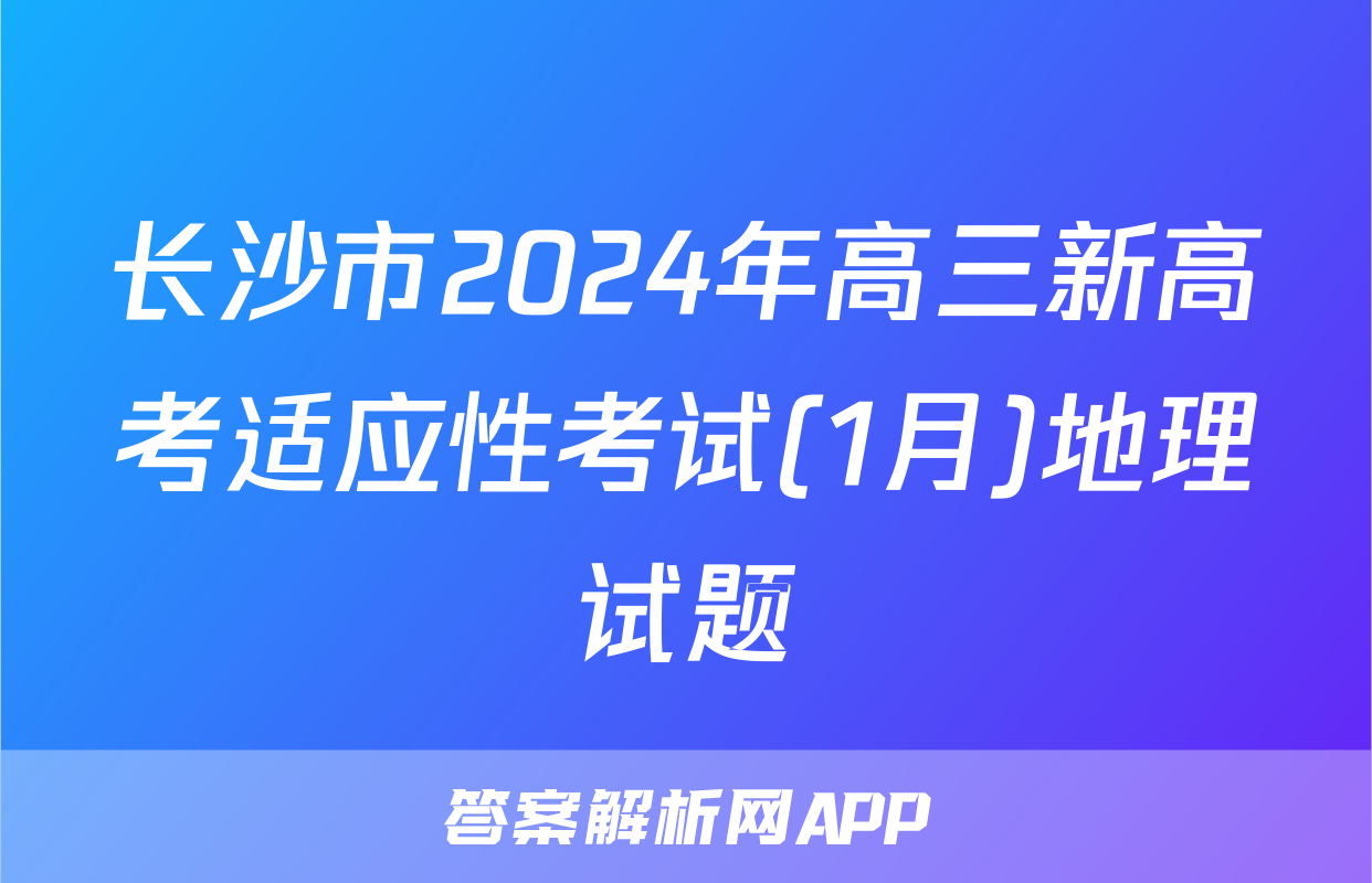 长沙市2024年高三新高考适应性考试(1月)地理试题