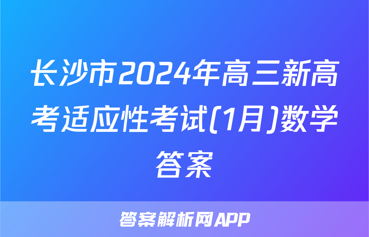 长沙市2024年高三新高考适应性考试(1月)数学答案