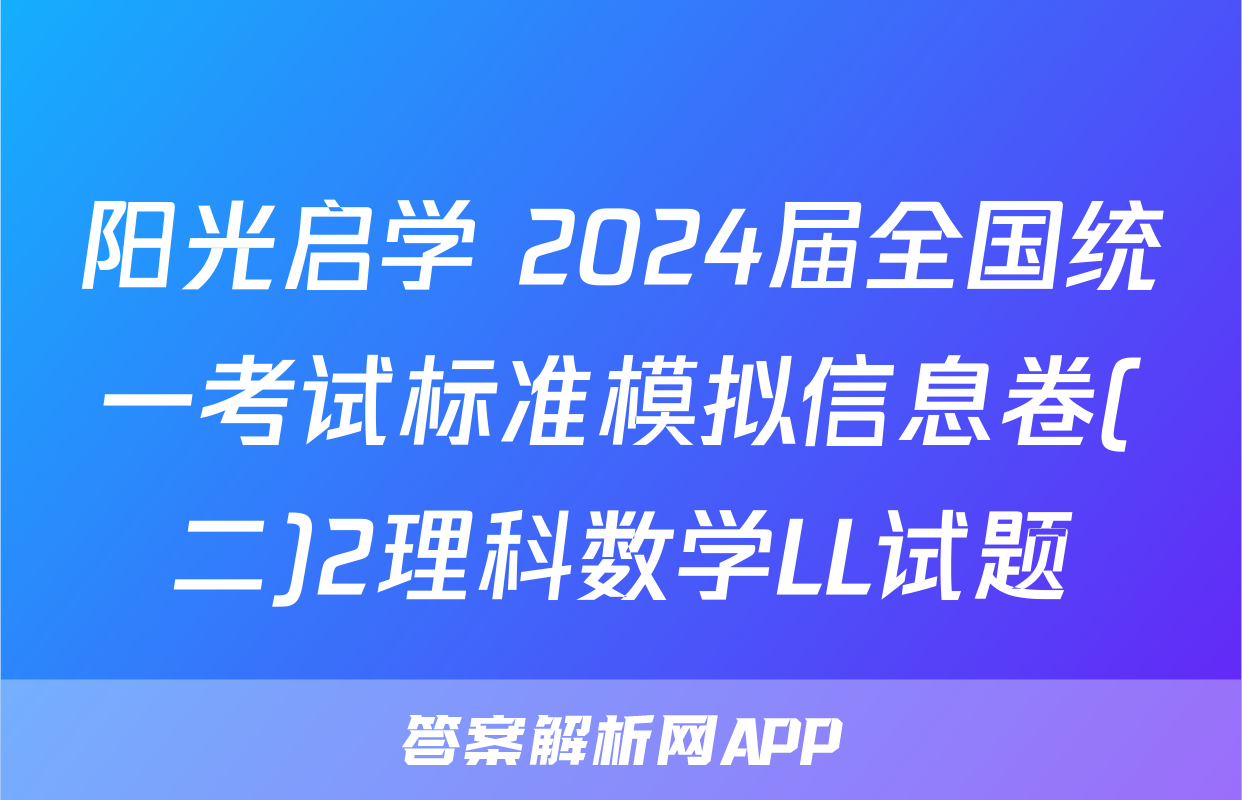 阳光启学 2024届全国统一考试标准模拟信息卷(二)2理科数学LL试题
