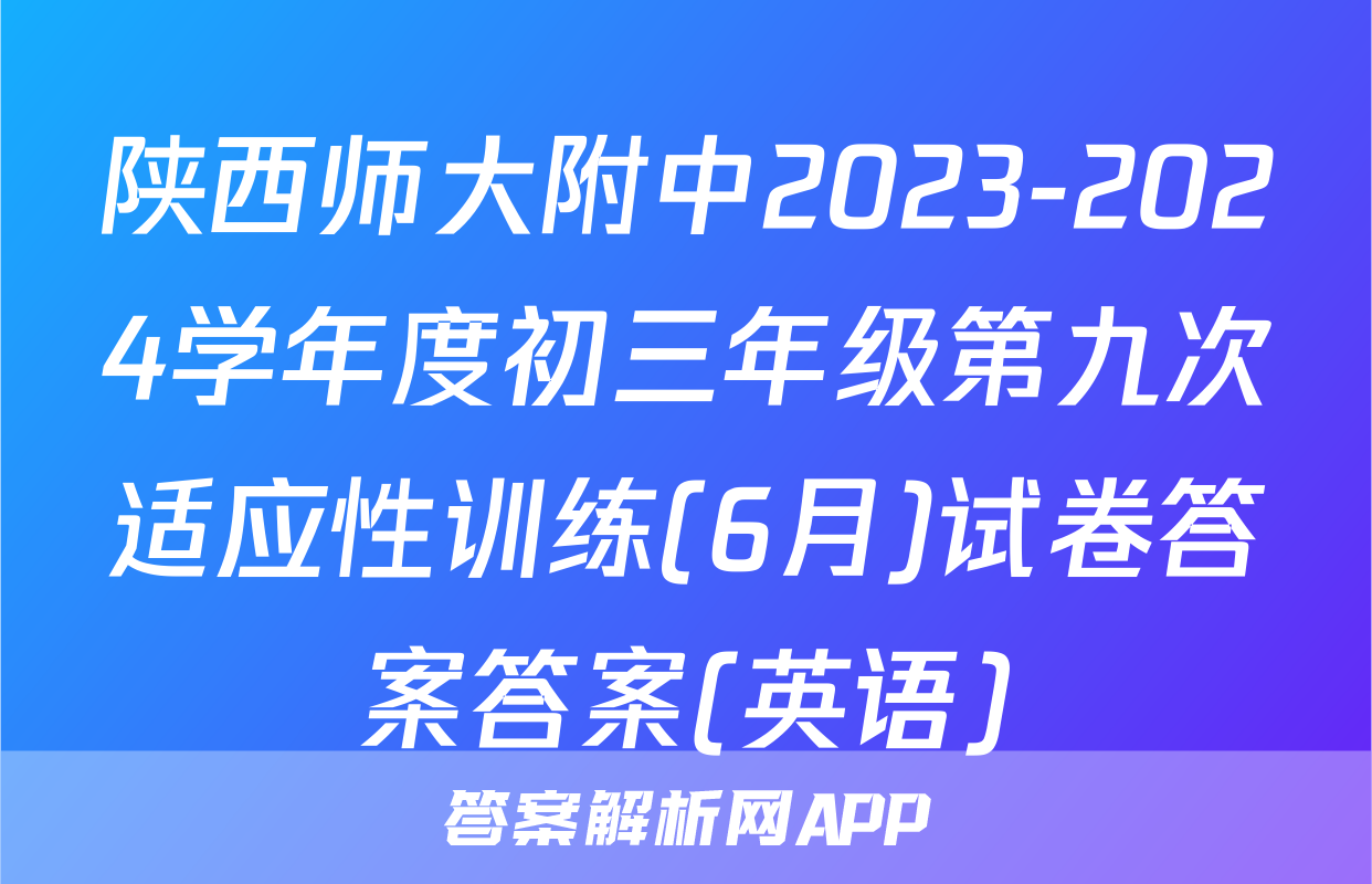 陕西师大附中2023-2024学年度初三年级第九次适应性训练(6月)试卷答案答案(英语)