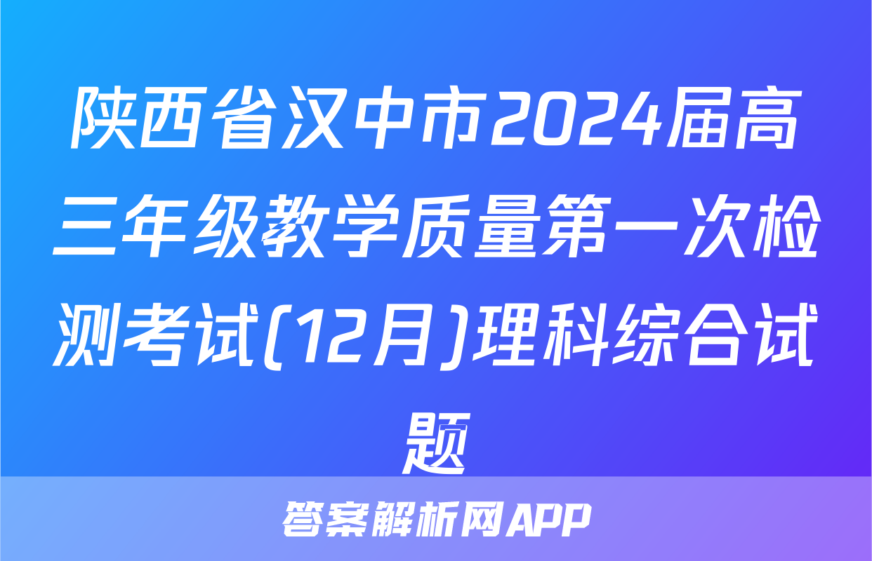 陕西省汉中市2024届高三年级教学质量第一次检测考试(12月)理科综合试题