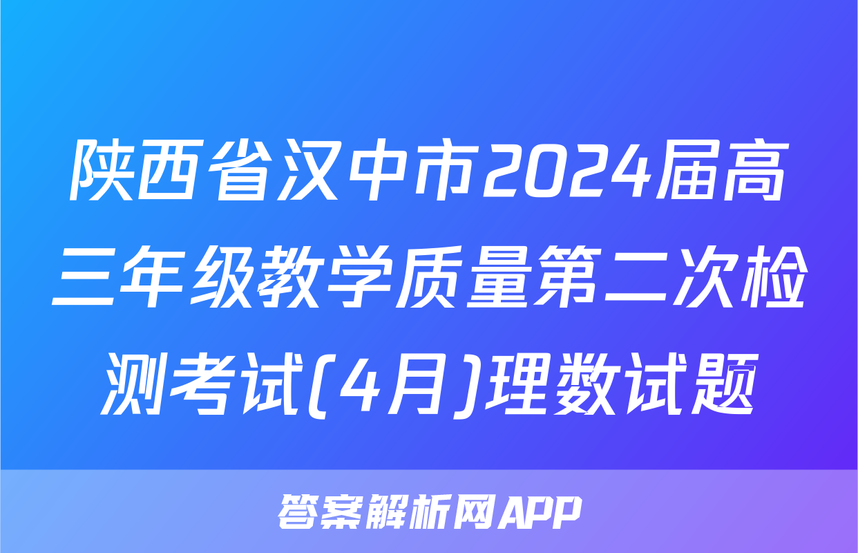 陕西省汉中市2024届高三年级教学质量第二次检测考试(4月)理数试题