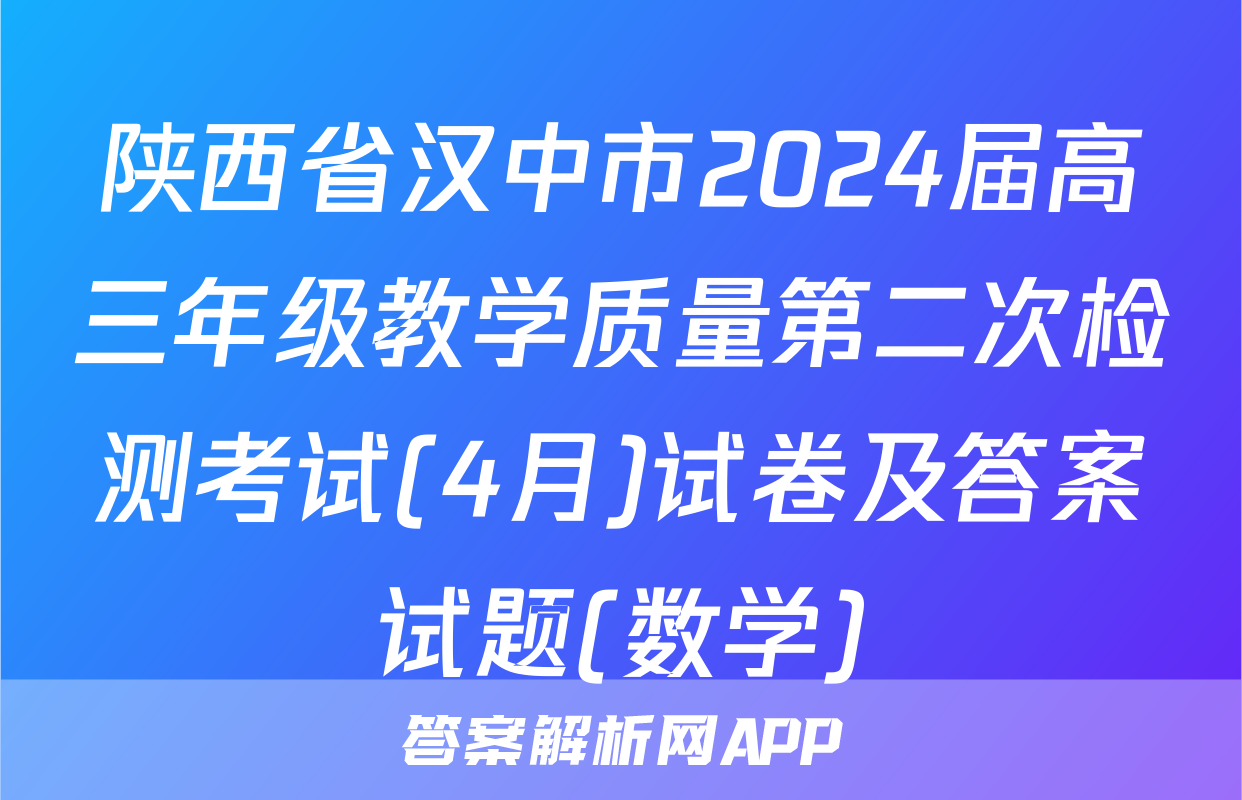 陕西省汉中市2024届高三年级教学质量第二次检测考试(4月)试卷及答案试题(数学)