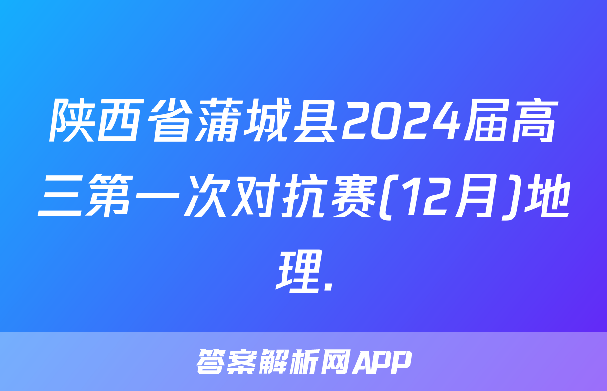 陕西省蒲城县2024届高三第一次对抗赛(12月)地理.