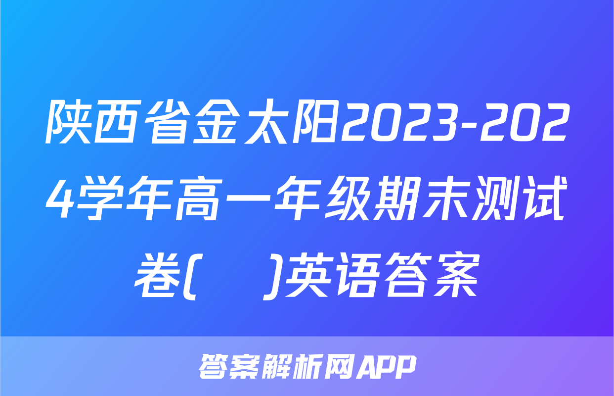 陕西省金太阳2023-2024学年高一年级期末测试卷(❀)英语答案
