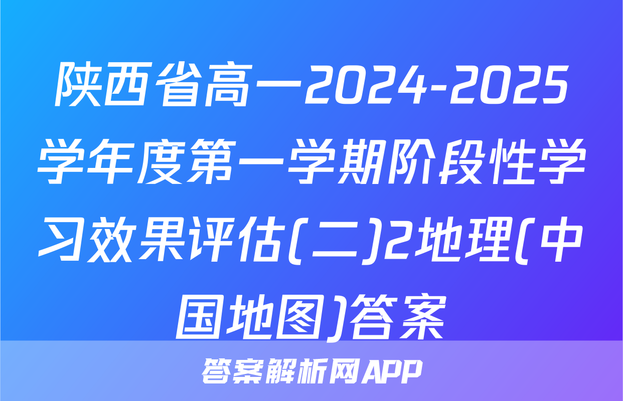 陕西省高一2024-2025学年度第一学期阶段性学习效果评估(二)2地理(中国地图)答案