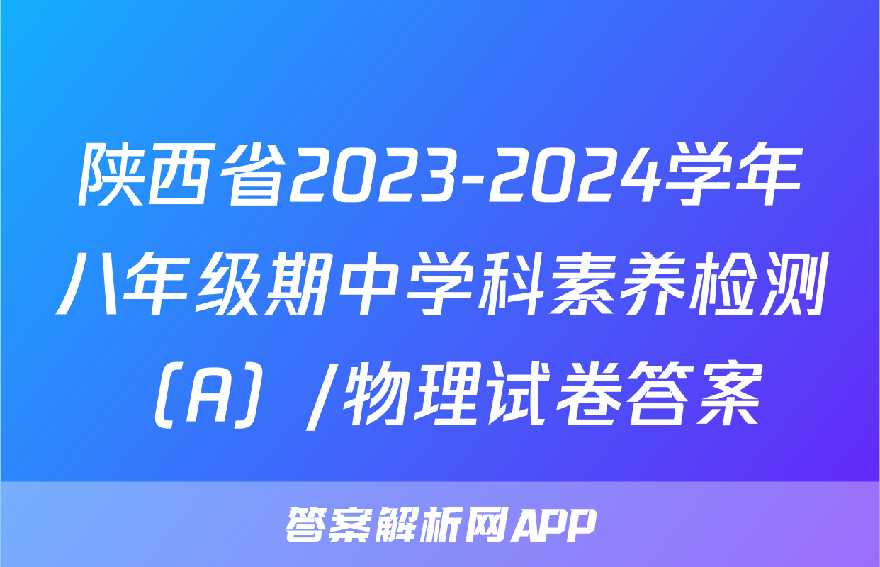 陕西省2023-2024学年八年级期中学科素养检测（A）/物理试卷答案