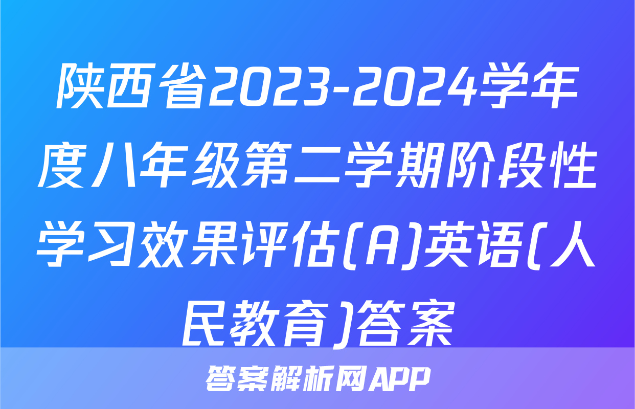 陕西省2023-2024学年度八年级第二学期阶段性学习效果评估(A)英语(人民教育)答案