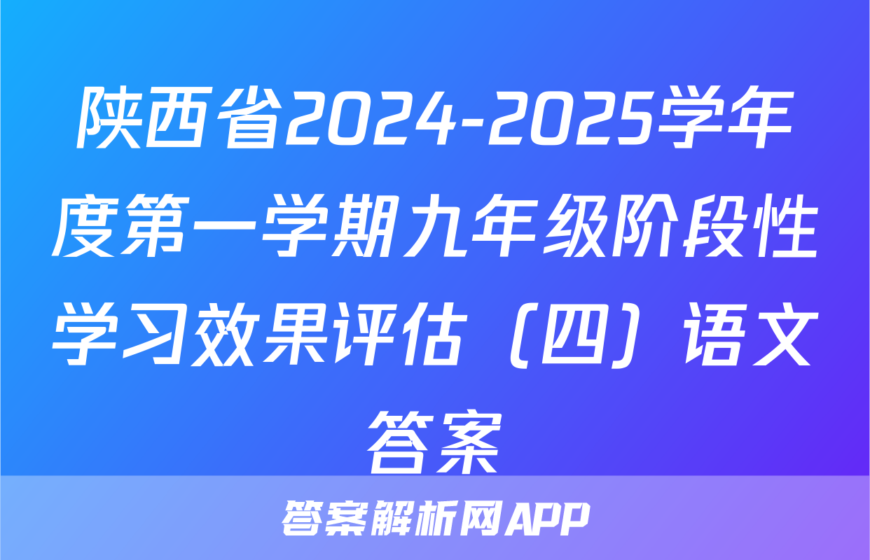 陕西省2024-2025学年度第一学期九年级阶段性学习效果评估（四）语文答案