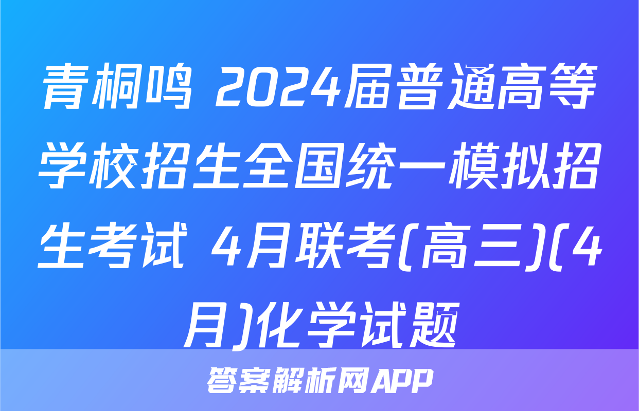 青桐鸣 2024届普通高等学校招生全国统一模拟招生考试 4月联考(高三)(4月)化学试题