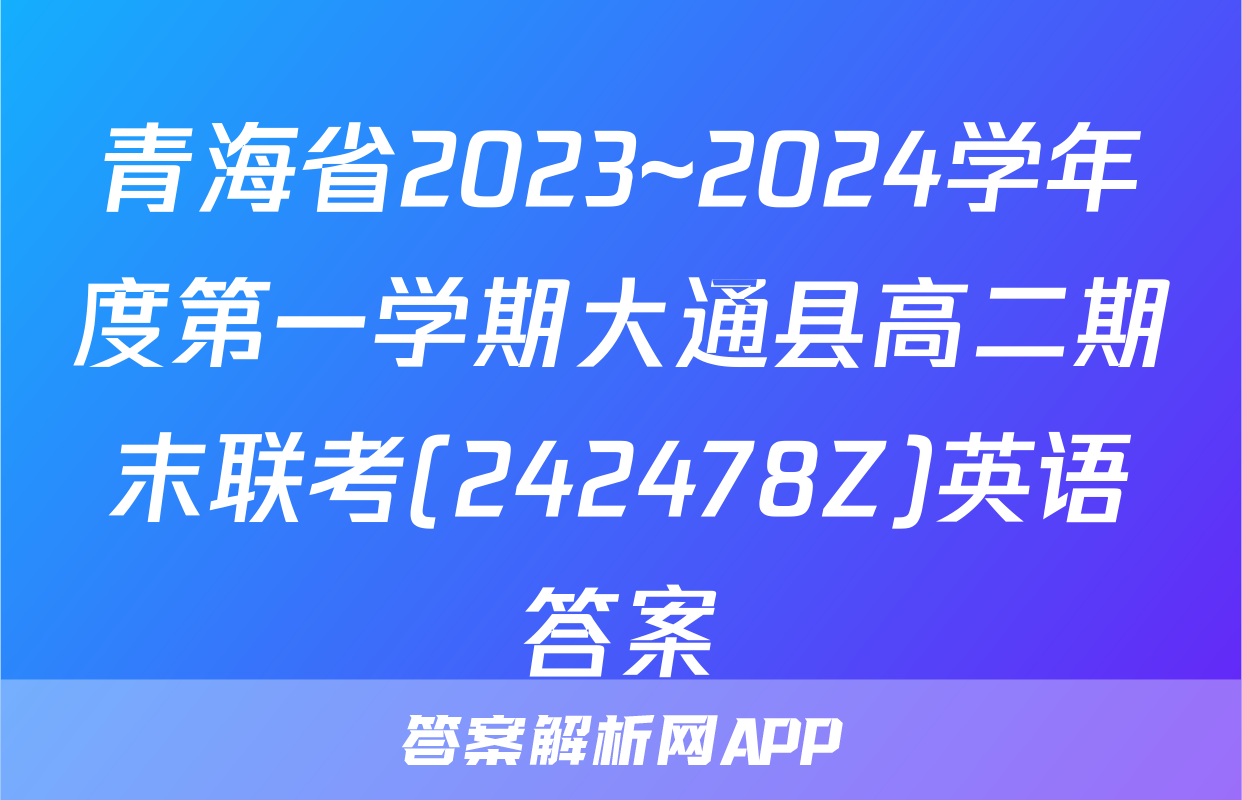 青海省2023~2024学年度第一学期大通县高二期末联考(242478Z)英语答案