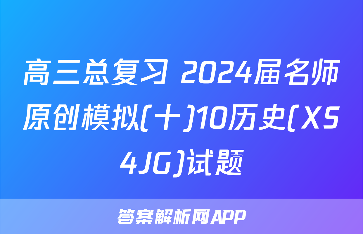 高三总复习 2024届名师原创模拟(十)10历史(XS4JG)试题