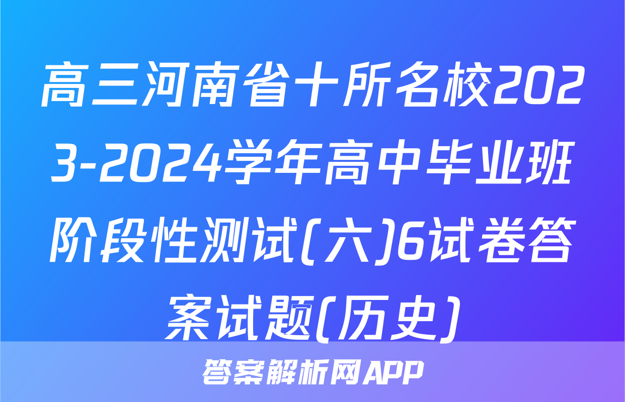 高三河南省十所名校2023-2024学年高中毕业班阶段性测试(六)6试卷答案试题(历史)