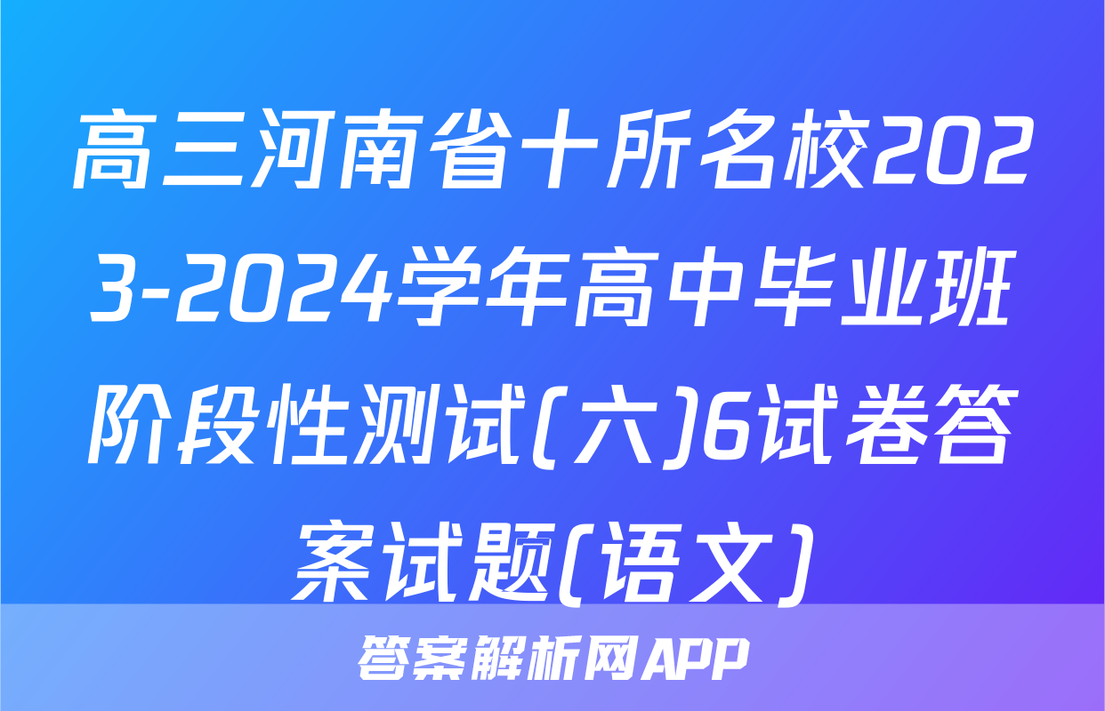 高三河南省十所名校2023-2024学年高中毕业班阶段性测试(六)6试卷答案试题(语文)
