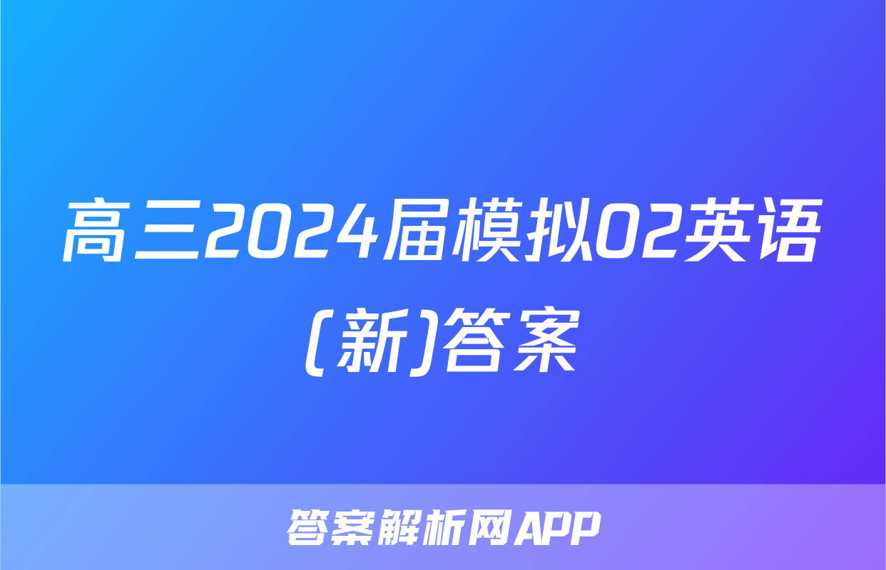 高三2024届模拟02英语(新)答案