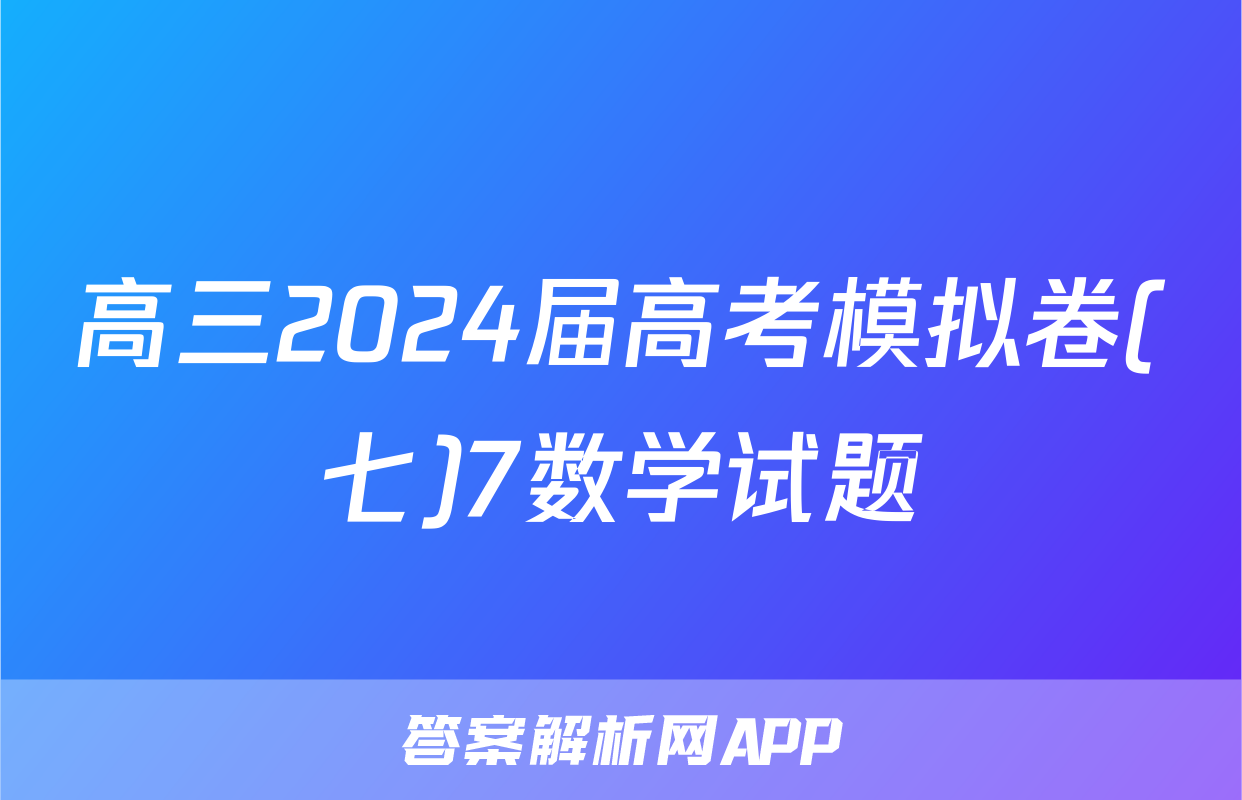 高三2024届高考模拟卷(七)7数学试题