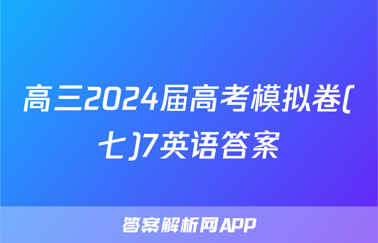 高三2024届高考模拟卷(七)7英语答案
