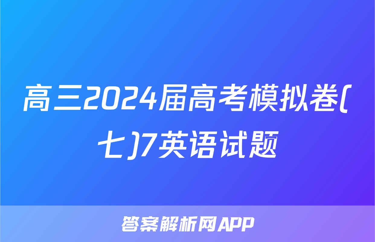 高三2024届高考模拟卷(七)7英语试题