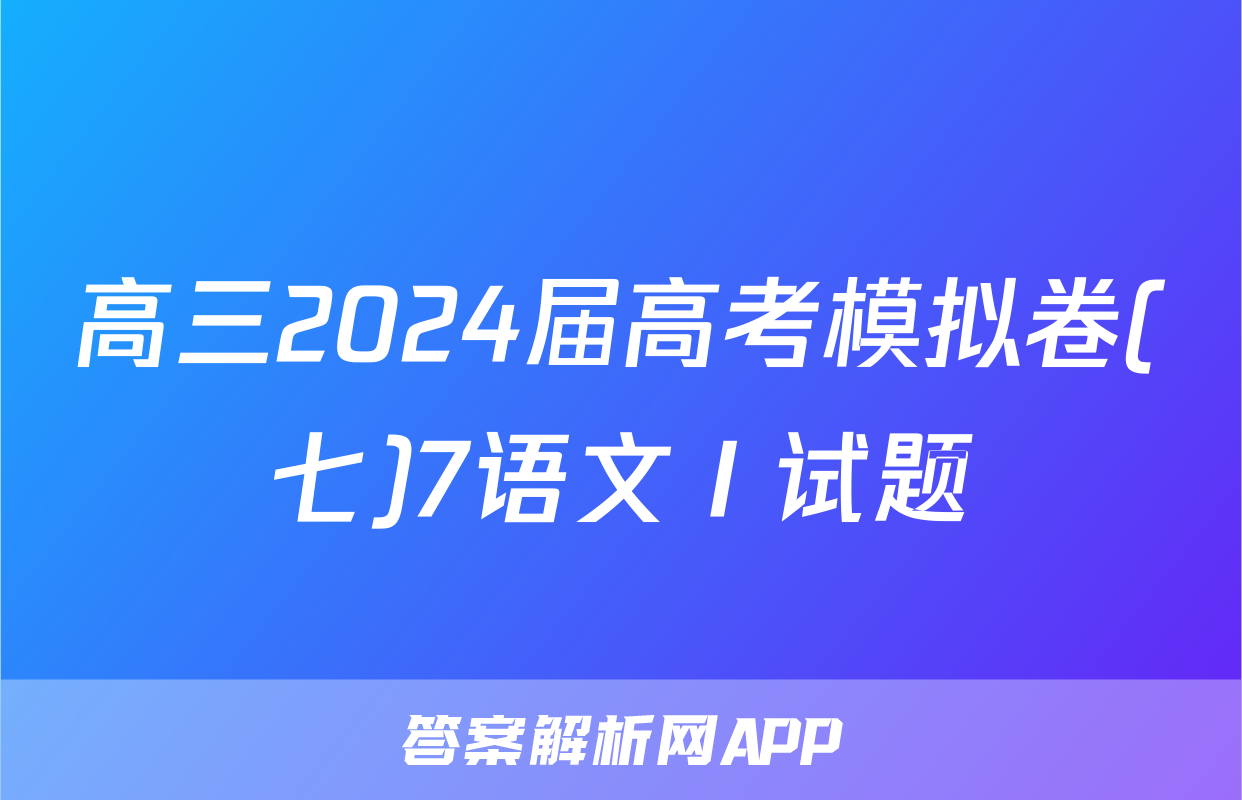 高三2024届高考模拟卷(七)7语文Ⅰ试题