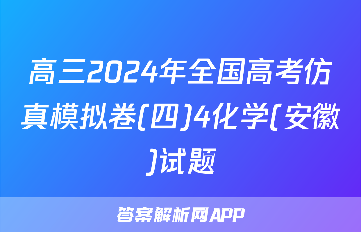 高三2024年全国高考仿真模拟卷(四)4化学(安徽)试题