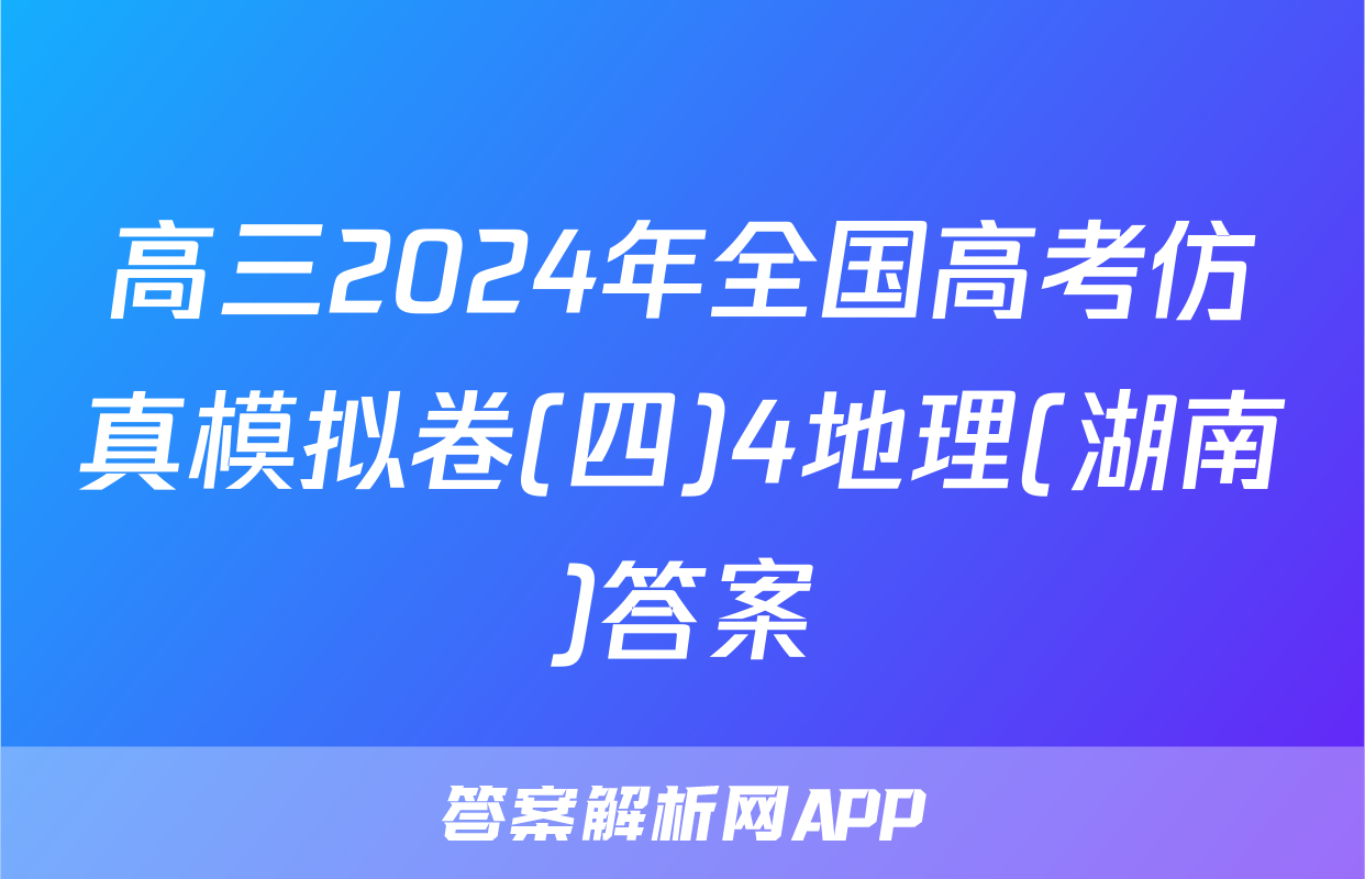 高三2024年全国高考仿真模拟卷(四)4地理(湖南)答案